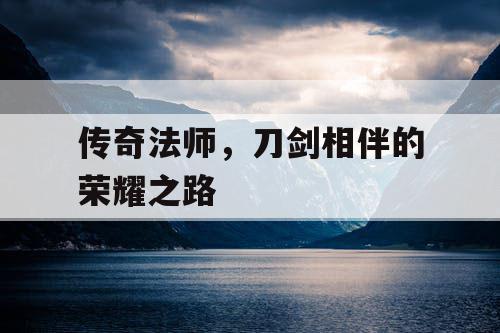 传奇法师，刀剑相伴的荣耀之路