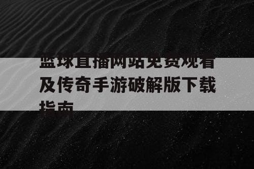 篮球直播网站免费观看及传奇手游破解版下载指南