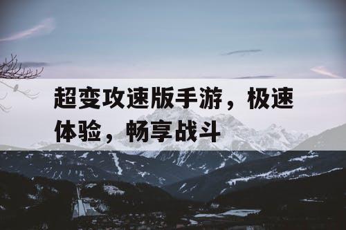 超变攻速版手游，极速体验，畅享战斗