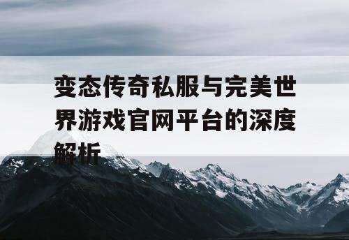 变态传奇私服与完美世界游戏官网平台的深度解析