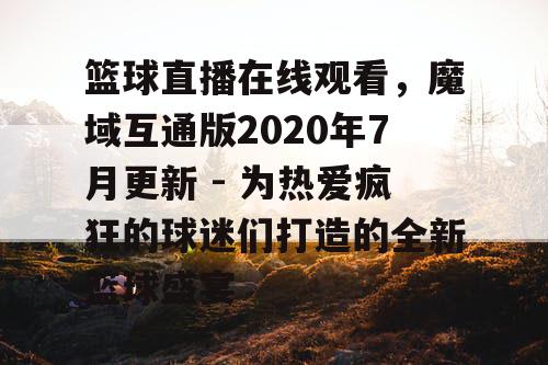 篮球直播在线观看，魔域互通版2020年7月更新 - 为热爱疯狂的球迷们打造的全新篮球盛宴