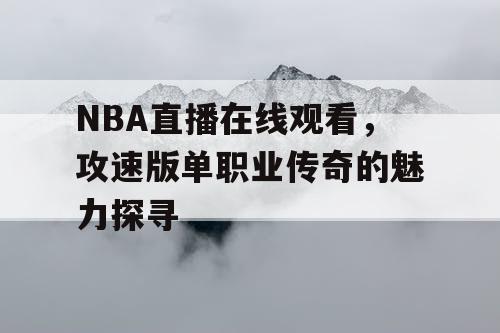 NBA直播在线观看，攻速版单职业传奇的魅力探寻
