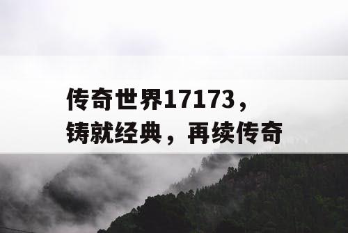 传奇世界17173，铸就经典，再续传奇