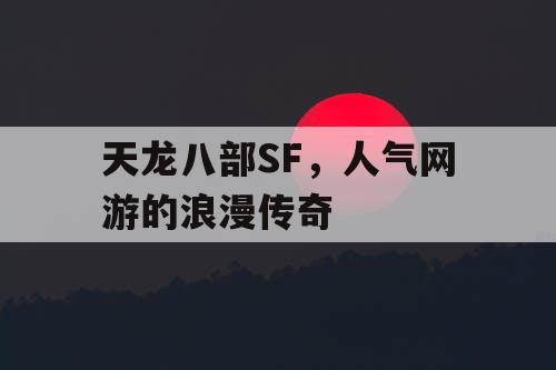 天龙八部SF,人气网游的浪漫传奇 天龙八部SF,人气网游的浪漫传奇