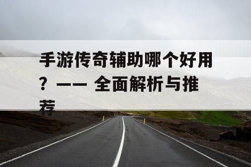 手游传奇辅助哪个好用？—— 全面解析与推荐