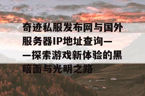 奇迹私服发布网与国外服务器IP地址查询——探索游戏新体验的黑暗面与光明之路