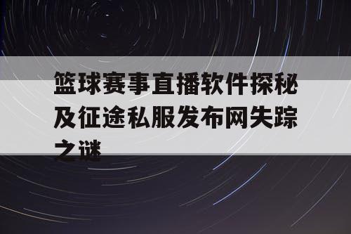 篮球赛事直播软件探秘及征途私服发布网失踪之谜
