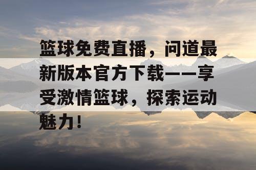 篮球免费直播，问道最新版本官方下载——享受激情篮球，探索运动魅力！