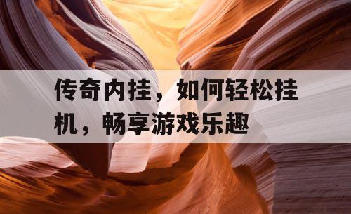 传奇内挂，如何轻松挂机，畅享游戏乐趣