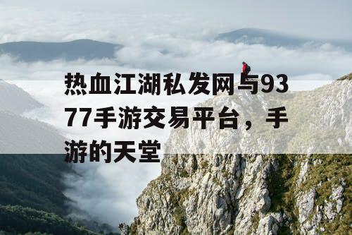 热血江湖私发网与9377手游交易平台，手游的天堂