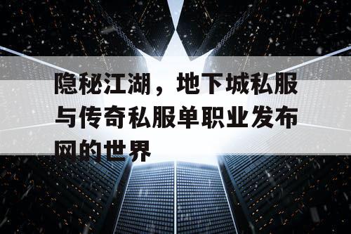 隐秘江湖，地下城私服与传奇私服单职业发布网的世界