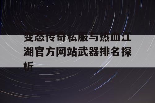 变态传奇私服与热血江湖官方网站武器排名探析