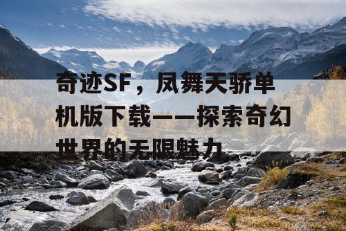 奇迹SF,凤舞天骄单机版下载——探索奇幻世界的无限魅力 奇迹SF,凤舞天骄单机版下载——探索奇幻世界的无限魅力