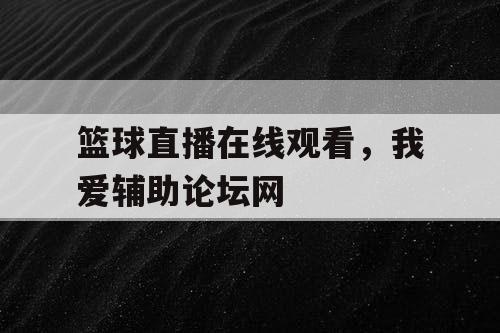 篮球直播在线观看，我爱辅助论坛网