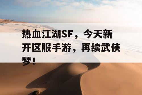 热血江湖SF，今天新开区服手游，再续武侠梦！