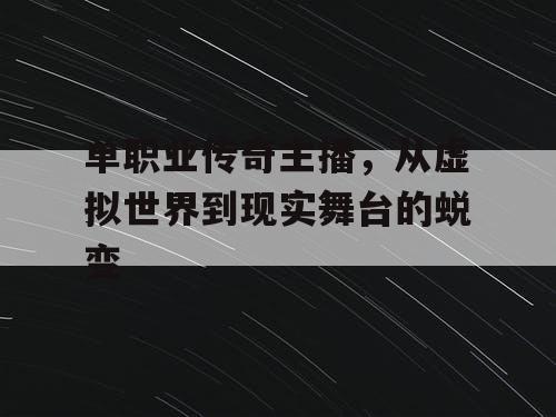 单职业传奇主播,从虚拟世界到现实舞台的蜕变 单职业传奇主播,从虚拟世界到现实舞台的蜕变
