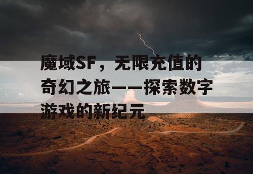 魔域SF,无限充值的奇幻之旅——探索数字游戏的新纪元 魔域SF,无限充值的奇幻之旅——探索数字游戏的新纪元