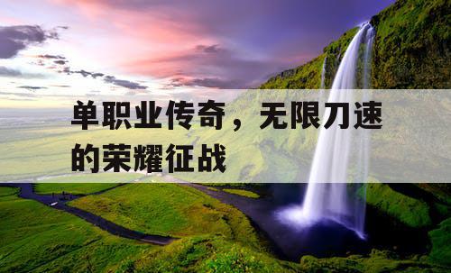 单职业传奇，无限刀速的荣耀征战