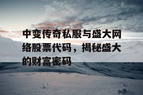 中变传奇私服与盛大网络股票代码，揭秘盛大的财富密码
