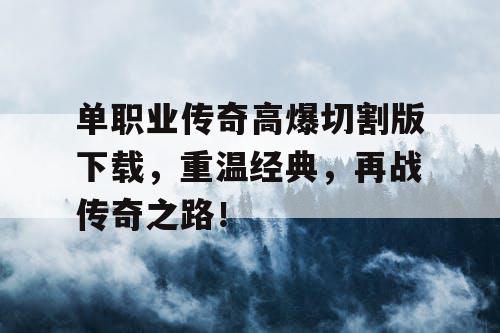 单职业传奇高爆切割版下载，重温经典，再战传奇之路！