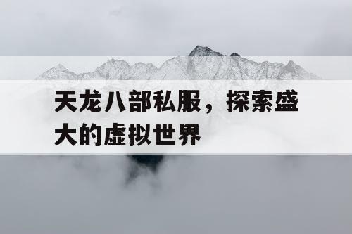 天龙八部私服，探索盛大的虚拟世界