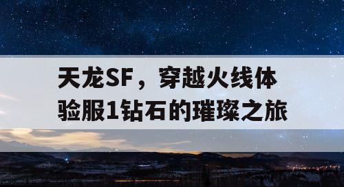 天龙SF,穿越火线体验服1钻石的璀璨之旅 天龙SF,穿越火线体验服1钻石的璀璨之旅