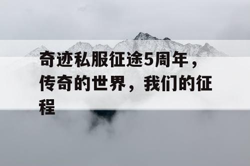 奇迹私服征途5周年，传奇的世界，我们的征程
