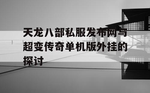 天龙八部私服发布网与超变传奇单机版外挂的探讨