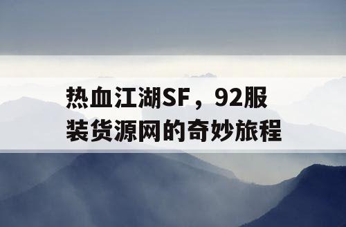 热血江湖SF,92服装货源网的奇妙旅程 热血江湖SF,92服装货源网的奇妙旅程