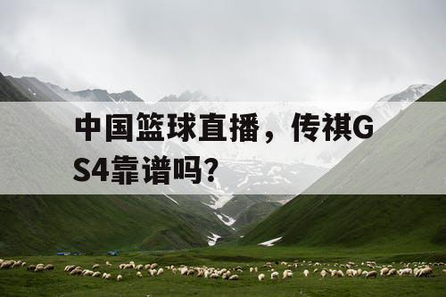 中国篮球直播，传祺GS4靠谱吗？