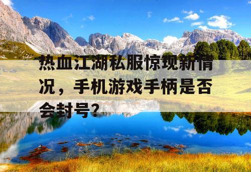 热血江湖私服惊现新情况,手机游戏手柄是否会封号? 热血江湖私服惊现新情况,手机游戏手柄是否会封号?