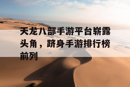 天龙八部手游平台崭露头角，跻身手游排行榜前列