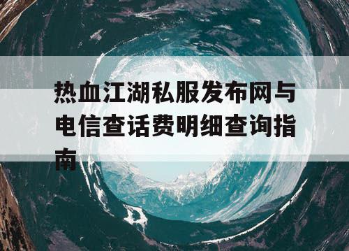 热血江湖私服发布网与电信查话费明细查询指南