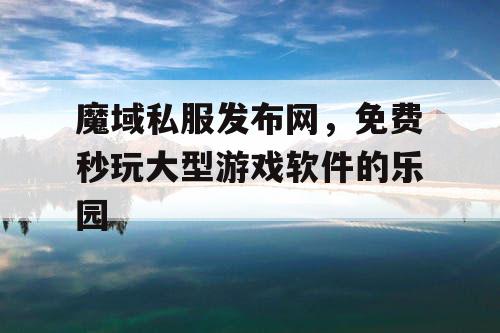 魔域私服发布网,免费秒玩大型游戏软件的乐园 魔域私服发布网,免费秒玩大型游戏软件的乐园