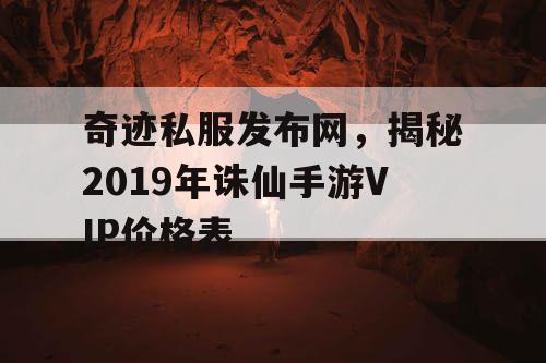 奇迹私服发布网，揭秘2019年诛仙手游VIP价格表