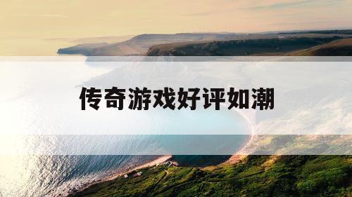 传奇游戏好评如潮