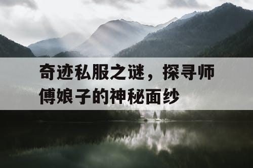 奇迹私服之谜，探寻师傅娘子的神秘面纱