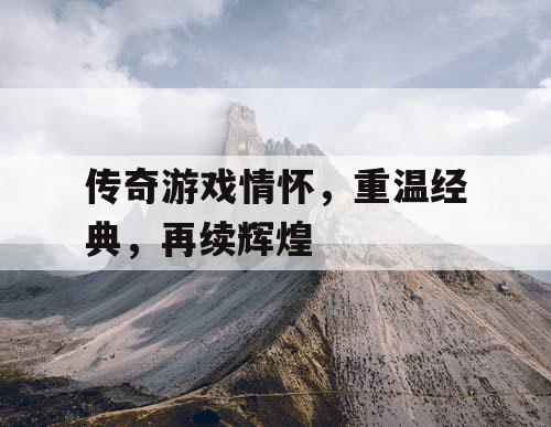 传奇游戏情怀，重温经典，再续辉煌