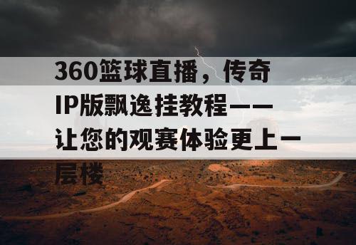 360篮球直播，传奇IP版飘逸挂教程——让您的观赛体验更上一层楼