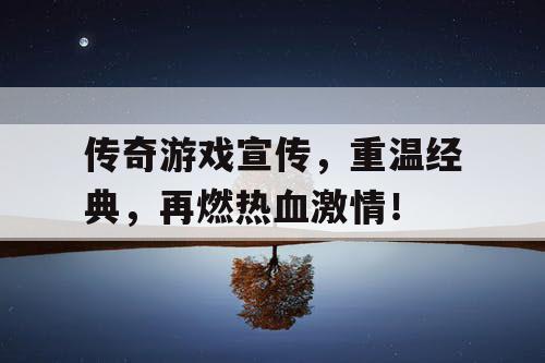 传奇游戏宣传，重温经典，再燃热血激情！