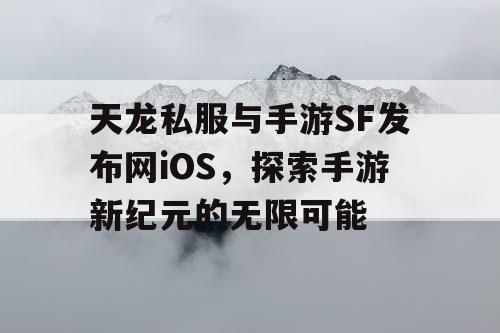 天龙私服与手游SF发布网iOS，探索手游新纪元的无限可能