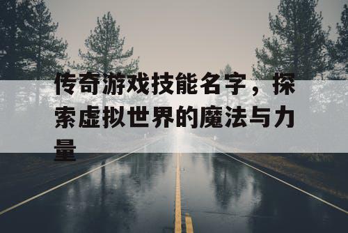 传奇游戏技能名字，探索虚拟世界的魔法与力量