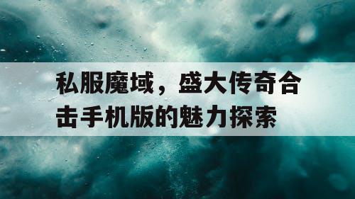 私服魔域，盛大传奇合击手机版的魅力探索