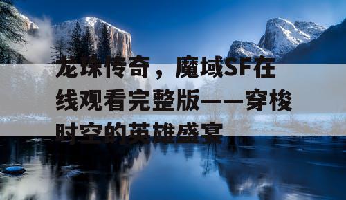 龙珠传奇，魔域SF在线观看完整版——穿梭时空的英雄盛宴