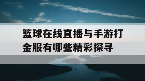 篮球在线直播与手游打金服有哪些精彩探寻