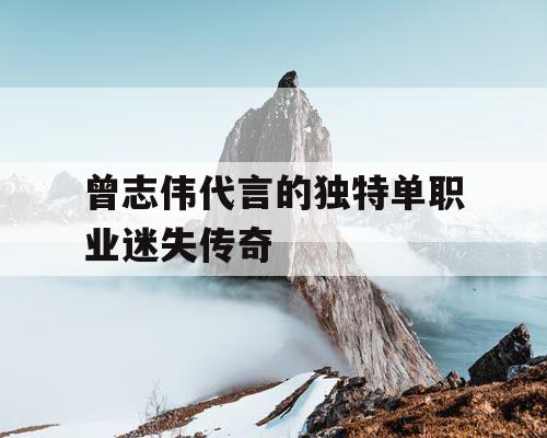 曾志伟代言的独特单职业迷失传奇