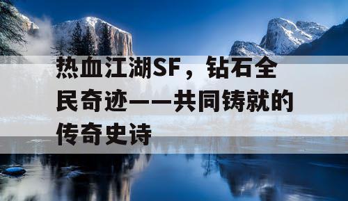 热血江湖SF，钻石全民奇迹——共同铸就的传奇史诗