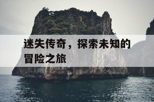 迷失传奇，探索未知的冒险之旅