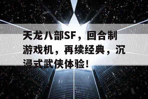 天龙八部SF，回合制游戏机，再续经典，沉浸式武侠体验！
