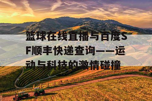 篮球在线直播与百度SF顺丰快递查询——运动与科技的激情碰撞